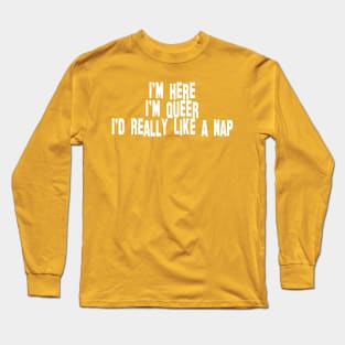 I'm Here, I'm Queer, I'd Really Like a Nap Long Sleeve T-Shirt